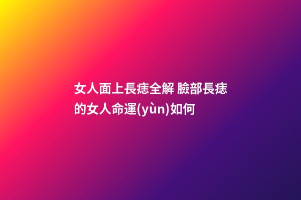 女人面上長痣全解 臉部長痣的女人命運(yùn)如何